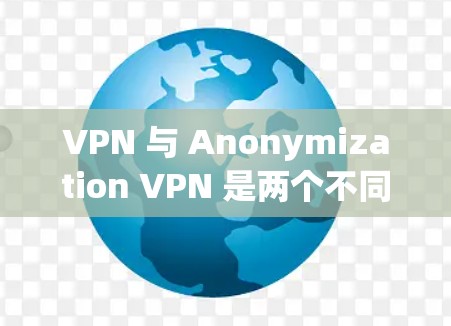 VPN 与 Anonymization VPN 是两个不同的概念,但它们都与保护隐私和身份控制密切相关。以下是针对 Anonymization VPN 的详细思考过程