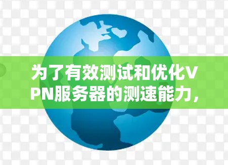 为了有效测试和优化VPN服务器的测速能力,可以按照以下步骤进行