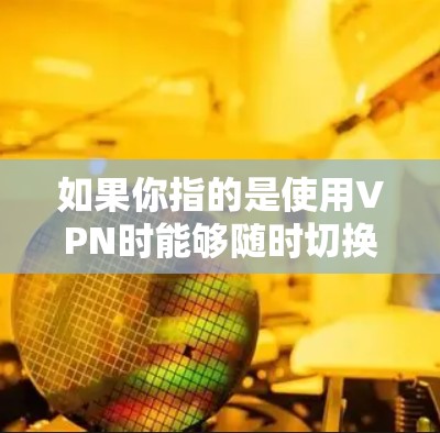 如果你指的是使用VPN时能够随时切换不同的节点,可以通过以下方式实现
