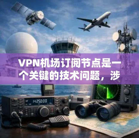 VPN机场订阅节点是一个关键的技术问题,涉及多个步骤和因素的综合管理。以下是逐步的解决方案