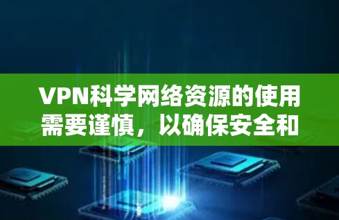 VPN科学网络资源的使用需要谨慎，以确保安全和合规。以下是使用VPN进行科学研究的注意事项