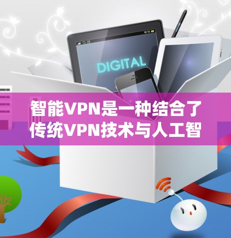 智能VPN是一种结合了传统VPN技术与人工智能算法的高级网络服务,旨在提供更智能、动态和灵活的网络连接体验。以下是关于智能VPN的详细分析