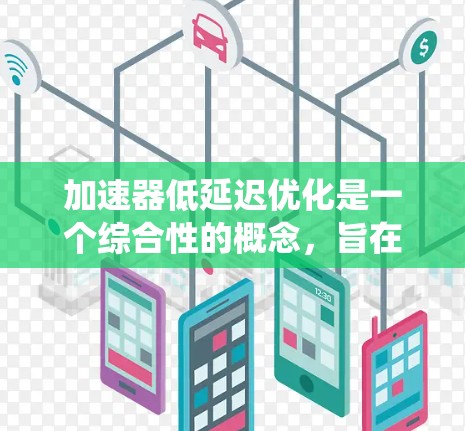 加速器低延迟优化是一个综合性的概念，旨在在系统设计和执行过程中实现两个关键目标，加快执行速度和确保任务完成时间不超过阈值。以下是对这一概念的详细分析和总结