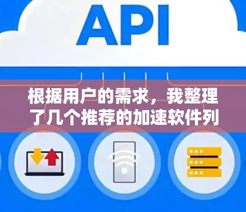 根据用户的需求,我整理了几个推荐的加速软件列表,并详细解释了每个软件的特点和适用场景。以下是这些推荐软件的列表