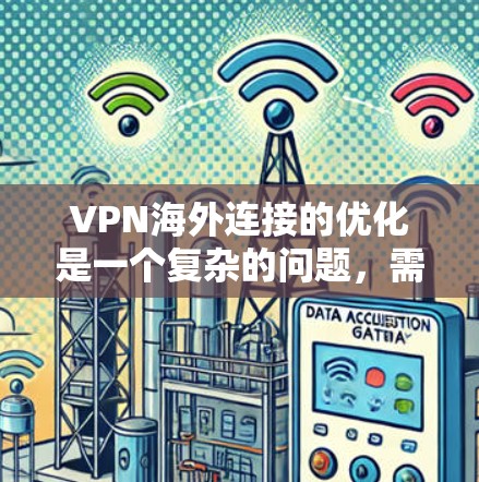 VPN海外连接的优化是一个复杂的问题,需要从多个角度进行考虑。以下是一些常见的优化策略和方法,帮助您提高VPN连接的稳定性和速度 VPN海外连接的优化是一个复杂的问题,需要从多个角度进行考虑。以下是一些常见的优化策略和方法,帮助您提高VPN连接的稳定性和速度