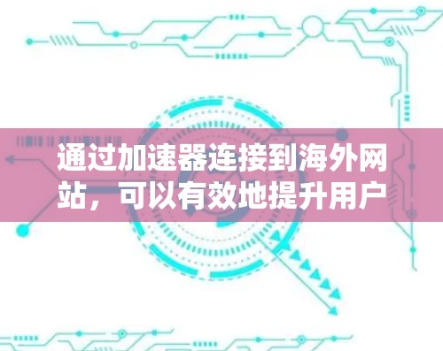通过加速器连接到海外网站,可以有效地提升用户体验,减少等待时间并优化网站性能。以下是详细的步骤指南,帮助您系统地使用加速器
