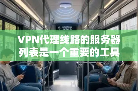 VPN代理线路的服务器列表是一个重要的工具，它帮助用户快速找到适合自己的VPN服务。以下是对服务器列表的系统性介绍，涵盖服务器列表的构建、属性、选择和管理等方面