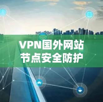 VPN国外网站节点安全防护方案