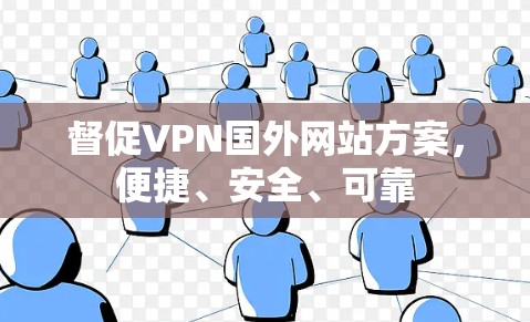 督促VPN国外网站方案,便捷、安全、可靠