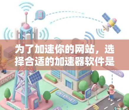 为了加速你的网站,选择合适的加速器软件是一个好主意。以下是一步步的指南 为了加速你的网站,选择合适的加速器软件是一个好主意。以下是一步步的指南