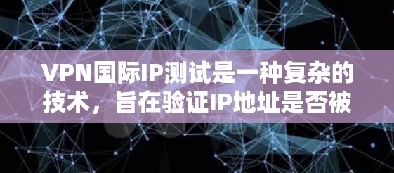 VPN国际IP测试是一种复杂的技术,旨在验证IP地址是否被用于国际VPN服务。通过这些测试,可以检测潜在的网络攻击、数据泄露或非法活动。以下是对该主题的详细分析和总结 VPN国际IP测试是一种复杂的技术,旨在验证IP地址是否被用于国际VPN服务。通过这些测试,可以检测潜在的网络攻击、数据泄露或非法活动。以下是对该主题的详细分析和总结