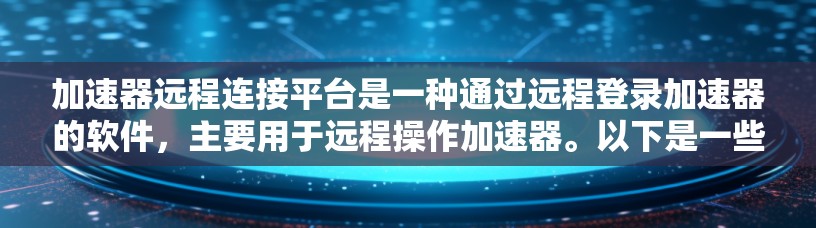 加速器远程连接平台是一种通过远程登录加速器的软件，主要用于远程操作加速器。以下是一些关于如何使用该平台的详细步骤和技巧