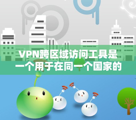 VPN跨区域访问工具是一个用于在同一个国家的设备上访问其他国家服务器的技术。以下是详细的步骤和信息