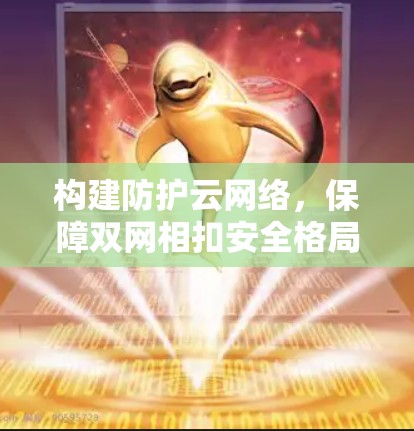 构建防护云网络,保障双网相扣安全格局