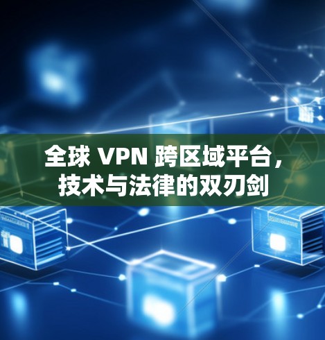 全球 VPN 跨区域平台，技术与法律的双刃剑