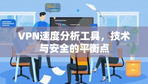 VPN速度分析工具,技术与安全的平衡点
