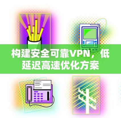 构建安全可靠VPN，低延迟高速优化方案