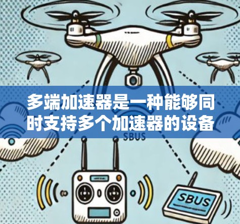 多端加速器是一种能够同时支持多个加速器的设备，它在处理多个任务时提供了高效的资源管理和协调能力。以下是对多端加速器使用的详细总结