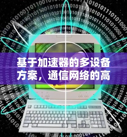 基于加速器的多设备方案，通信网络的高效升级