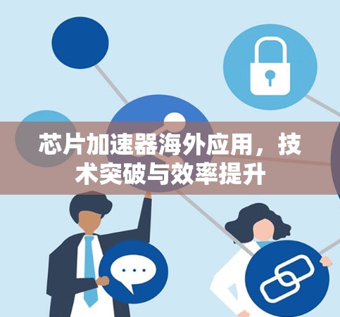 芯片加速器海外应用，技术突破与效率提升