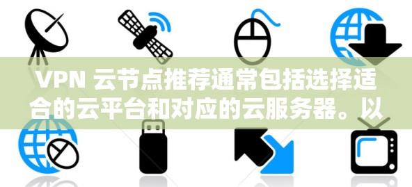 VPN 云节点推荐通常包括选择适合的云平台和对应的云服务器。以下是一些常见的云平台和云节点推荐，供你参考