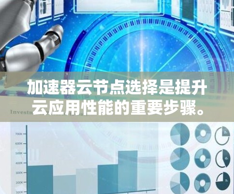 加速器云节点选择是提升云应用性能的重要步骤。以下是一些常用的方法和步骤，帮助您选择和优化云节点以提高性能