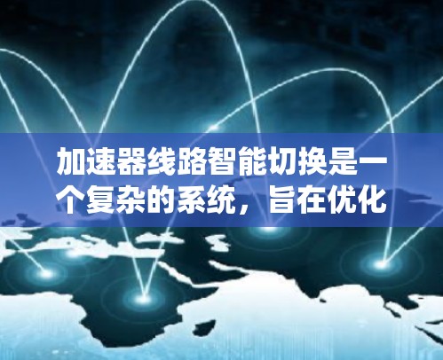 加速器线路智能切换是一个复杂的系统，旨在优化车辆的加速效果。以下是对该系统的详细分析