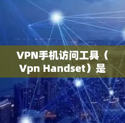 VPN手机访问工具（Vpn Handset）是一种通过加密技术在互联网上进行通信的设备和软件。以下是一些实用的小技巧和步骤，帮助您更好地使用VPN手机访问工具