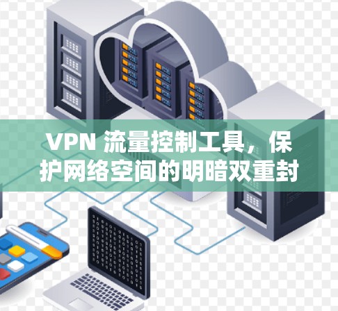 VPN 流量控制工具,保护网络空间的明暗双重封锁 VPN 流量控制工具,保护网络空间的明暗双重封锁