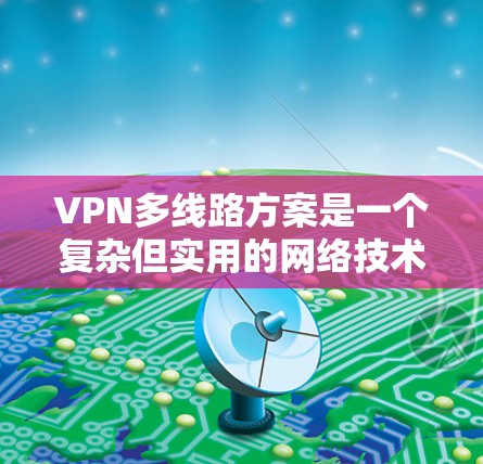 VPN多线路方案是一个复杂但实用的网络技术,旨在为用户提供多渠道访问网络的能力。以下是对该方案的详细说明