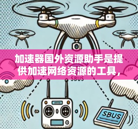 加速器国外资源助手是提供加速网络资源的工具,主要面向国外用户。以下是关于该服务的详细分析 加速器国外资源助手是提供加速网络资源的工具,主要面向国外用户。以下是关于该服务的详细分析
