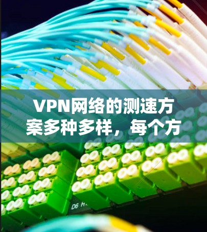 VPN网络的测速方案多种多样,每个方案都有其独特的优点和操作步骤,以下是一些常用的测试方法及其适用场景 VPN网络的测速方案多种多样,每个方案都有其独特的优点和操作步骤,以下是一些常用的测试方法及其适用场景