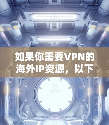 如果你需要VPN的海外IP资源，以下是一些常见的VPN服务和网站，可以帮助你选择适合的VPN