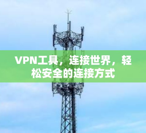 VPN工具,连接世界,轻松安全的连接方式 VPN工具,连接世界,轻松安全的连接方式