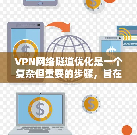VPN网络隧道优化是一个复杂但重要的步骤,旨在提升VPN网络的安全性,防止被攻击。以下是详细的优化步骤,结合实际操作和工具建议,帮助您系统地优化网络隧道