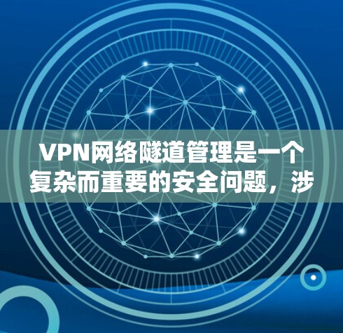 VPN网络隧道管理是一个复杂而重要的安全问题,涉及多方面的技术措施和管理。以下是对该问题的详细总结和解决方案