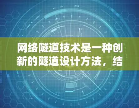 网络隧道技术是一种创新的隧道设计方法,结合物联网、通信技术和智能控制系统,旨在实现车辆在隧道内的实时导航和动态调整。以下是对其的关键点的详细总结