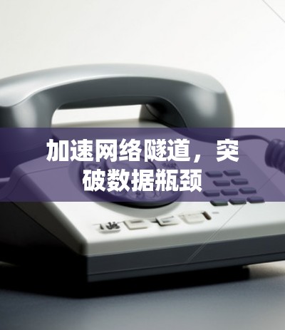 加速网络隧道,突破数据瓶颈 加速网络隧道,突破数据瓶颈