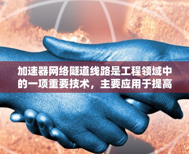 加速器网络隧道线路是工程领域中的一项重要技术,主要应用于提高运输速度和效率。以下是对其相关性的详细分析