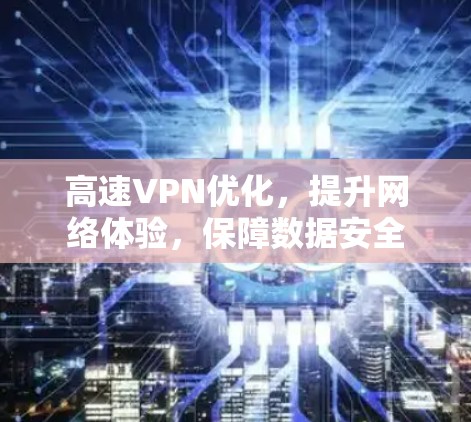 高速VPN优化,提升网络体验,保障数据安全 高速VPN优化,提升网络体验,保障数据安全