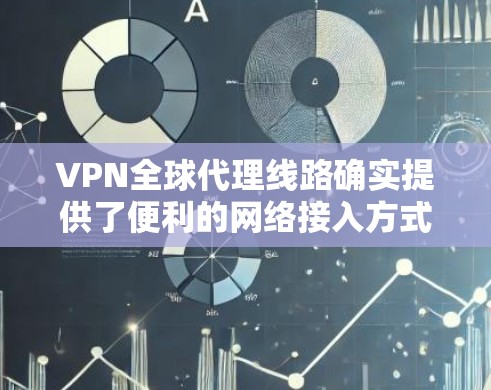 VPN全球代理线路确实提供了便利的网络接入方式,但选择合适的 VPN 启用点和代理类型至关重要。以下是一些关键点和建议,帮助您更好地选择和使用 VPN