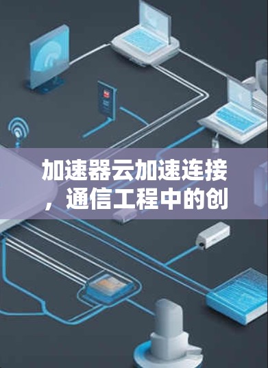 加速器云加速连接,通信工程中的创新突破