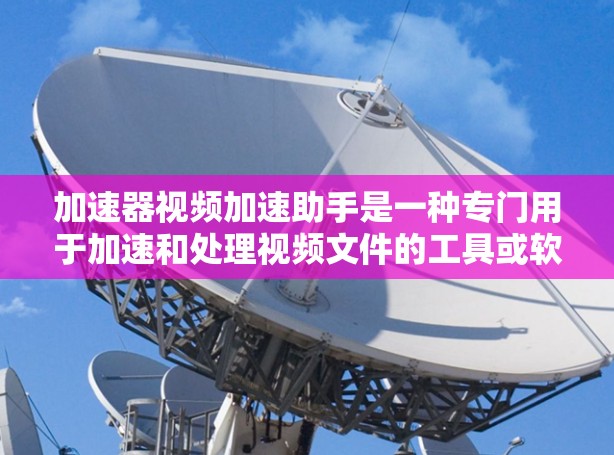 加速器视频加速助手是一种专门用于加速和处理视频文件的工具或软件。它可以帮助用户快速处理视频文件,提升效率。以下是对该工具的详细介绍