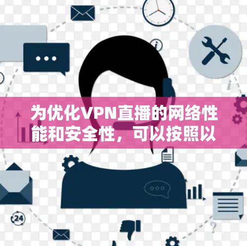 为优化VPN直播的网络性能和安全性,可以按照以下步骤进行