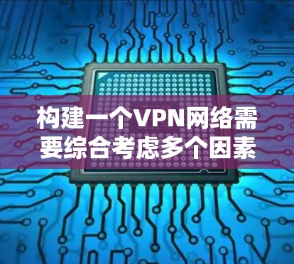 构建一个VPN网络需要综合考虑多个因素,从选择服务到设置安全措施,每一步都至关重要。以下是一个详细的步骤指南