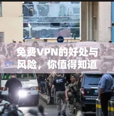 免费VPN的好处与风险，你值得知道的真相