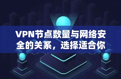 VPN节点数量与网络安全的关系,选择适合你的网络防护方案