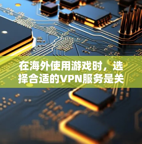 在海外使用游戏时,选择合适的VPN服务是关键。以下是一些综合考虑的因素和推荐策略 在海外使用游戏时,选择合适的VPN服务是关键。以下是一些综合考虑的因素和推荐策略