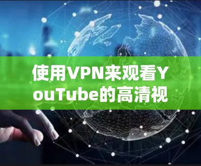 使用VPN来观看YouTube的高清视频,是一个高效且安全的方式。以下是详细的步骤指南 使用VPN来观看YouTube的高清视频,是一个高效且安全的方式。以下是详细的步骤指南