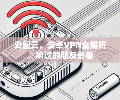 安图云,安卓VPN全解析,用过的朋友必看